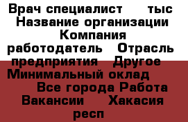 Врач-специалист. 16 тыс › Название организации ­ Компания-работодатель › Отрасль предприятия ­ Другое › Минимальный оклад ­ 16 000 - Все города Работа » Вакансии   . Хакасия респ.